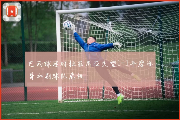 巴西球迷对拉菲尼亚失望1-1平摩洛哥加剧球队危机