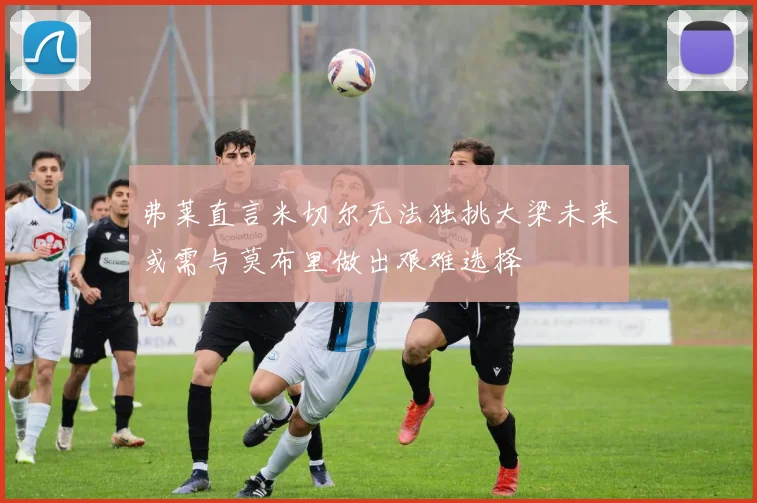 弗莱直言米切尔无法独挑大梁未来或需与莫布里做出艰难选择