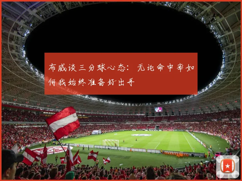 布威谈三分球心态：无论命中率如何我始终准备好出手