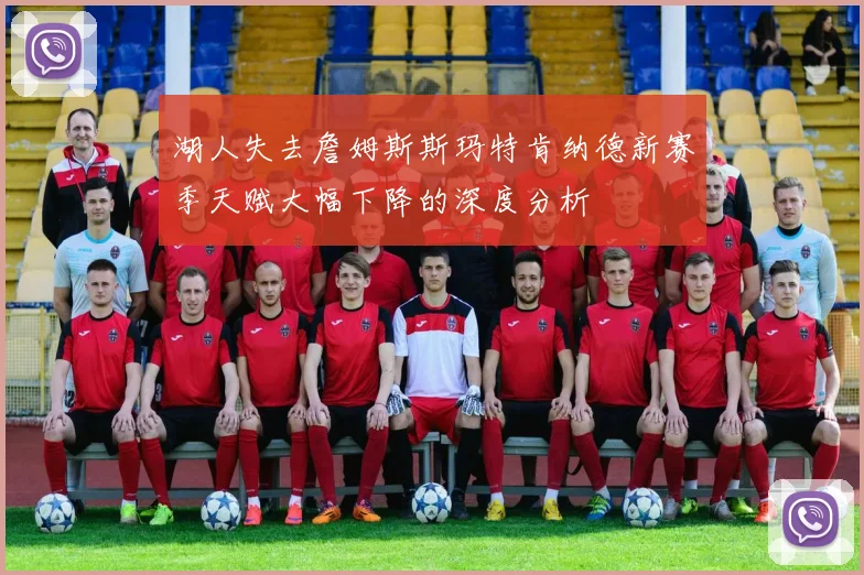 湖人失去詹姆斯斯玛特肯纳德新赛季天赋大幅下降的深度分析